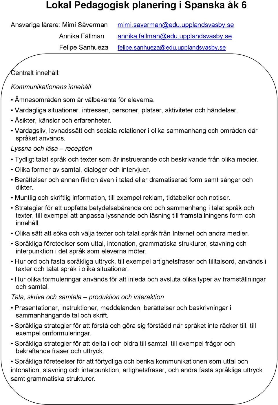 Åsikter, känslor och erfarenheter. Vardagsliv, levnadssätt och sociala relationer i olika sammanhang och områden där språket används.