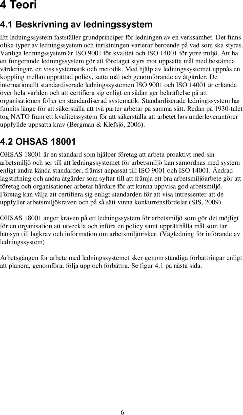 Att ha ett fungerande ledningssystem gör att företaget styrs mot uppsatta mål med bestämda värderingar, en viss systematik och metodik.