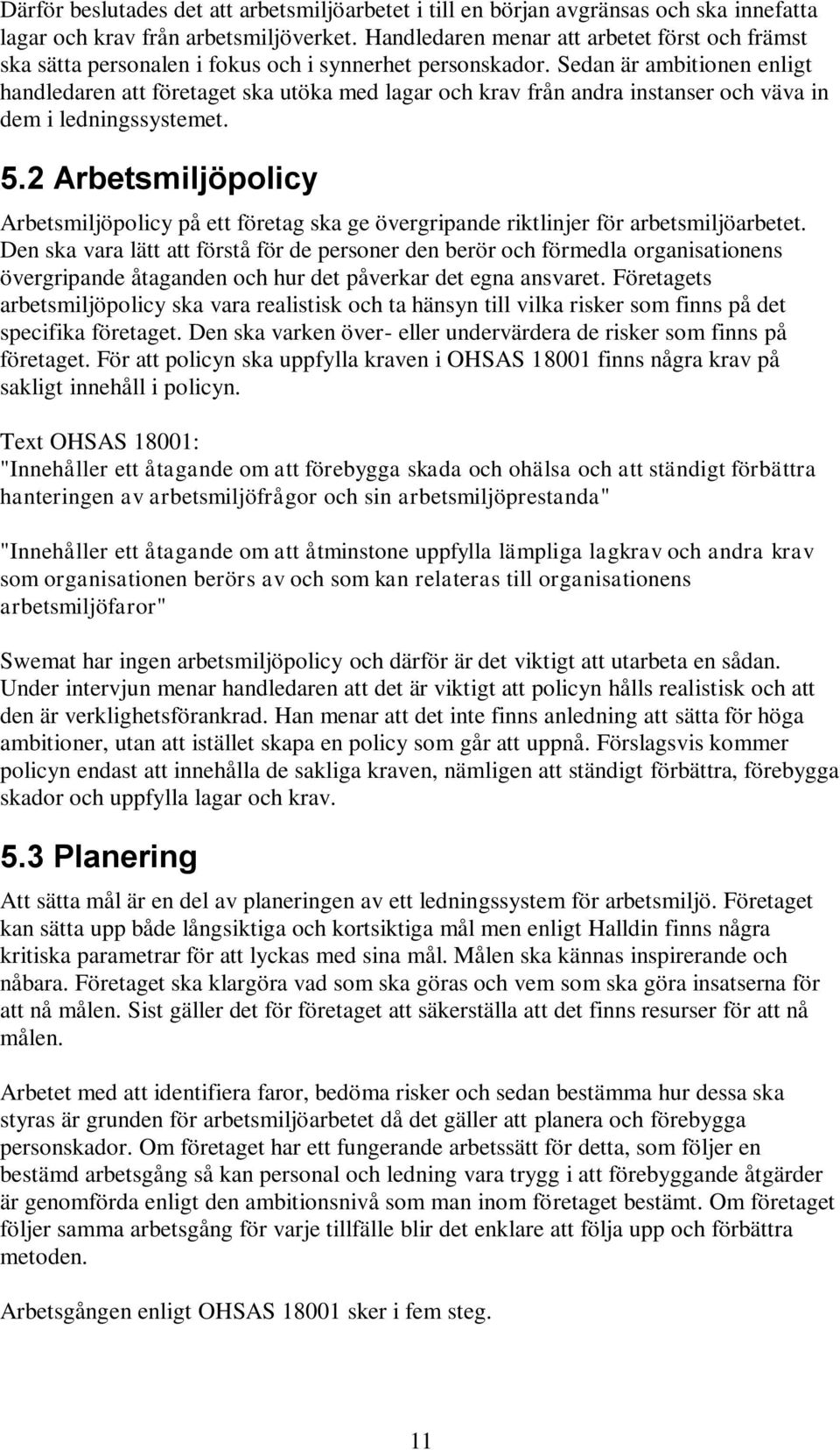 Sedan är ambitionen enligt handledaren att företaget ska utöka med lagar och krav från andra instanser och väva in dem i ledningssystemet. 5.