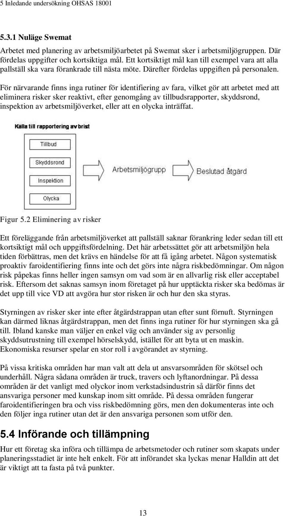 För närvarande finns inga rutiner för identifiering av fara, vilket gör att arbetet med att eliminera risker sker reaktivt, efter genomgång av tillbudsrapporter, skyddsrond, inspektion av