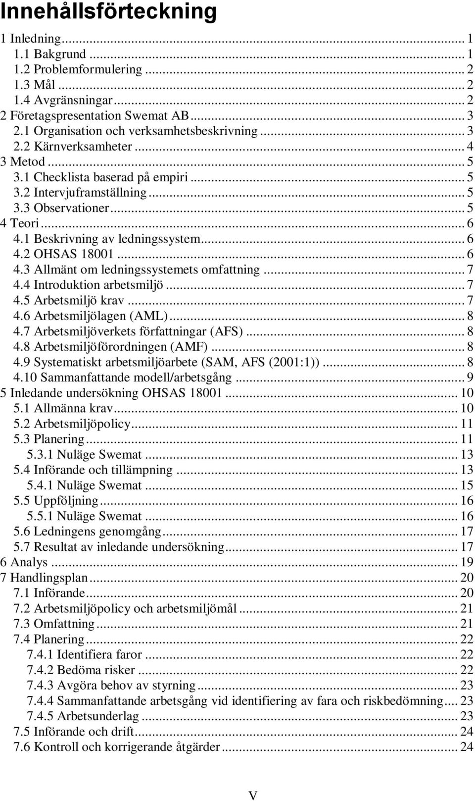 1 Beskrivning av ledningssystem... 6 4.2 OHSAS 18001... 6 4.3 Allmänt om ledningssystemets omfattning... 7 4.4 Introduktion arbetsmiljö... 7 4.5 Arbetsmiljö krav... 7 4.6 Arbetsmiljölagen (AML)... 8 4.