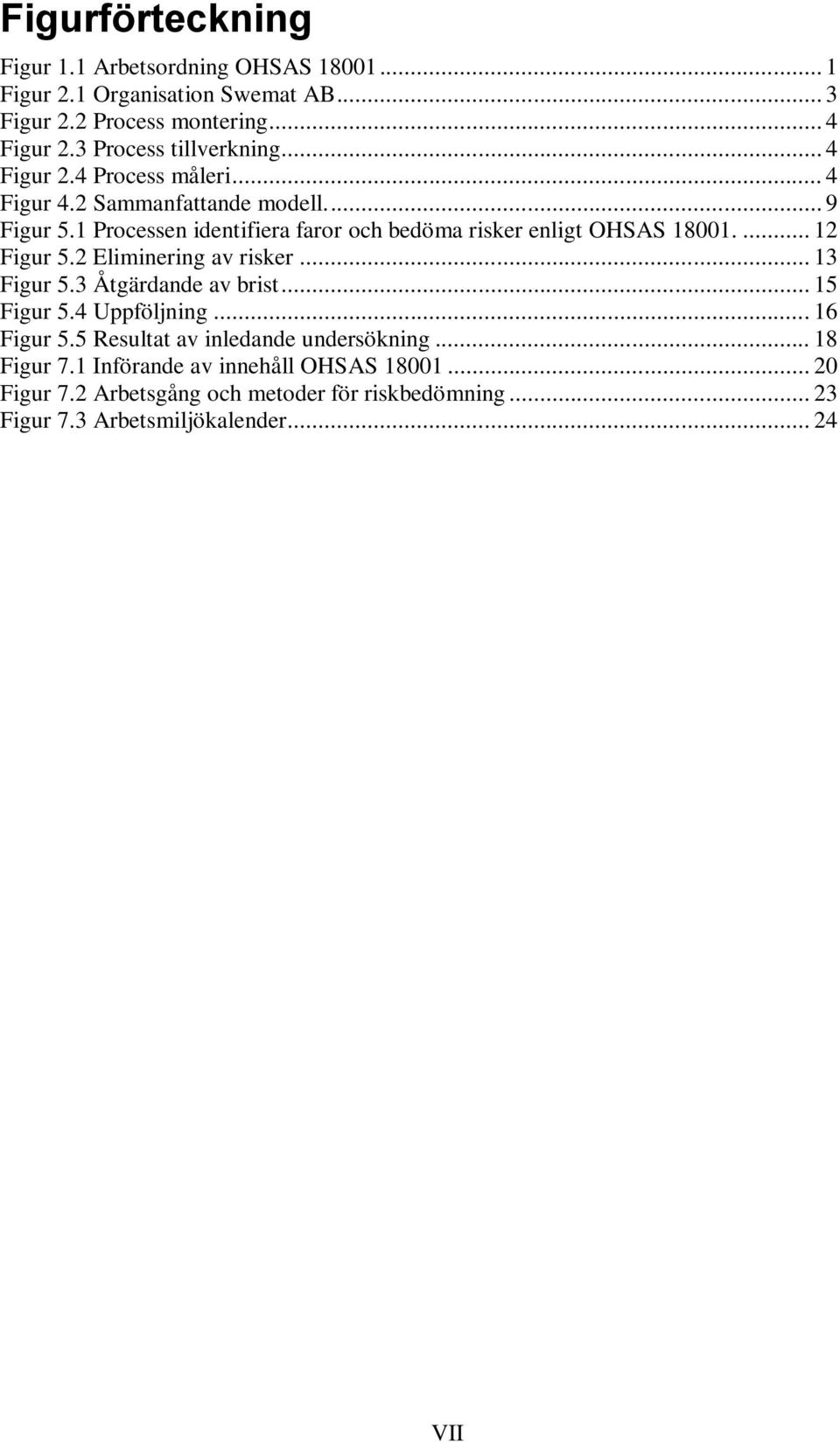 1 Processen identifiera faror och bedöma risker enligt OHSAS 18001.... 12 Figur 5.2 Eliminering av risker... 13 Figur 5.3 Åtgärdande av brist... 15 Figur 5.