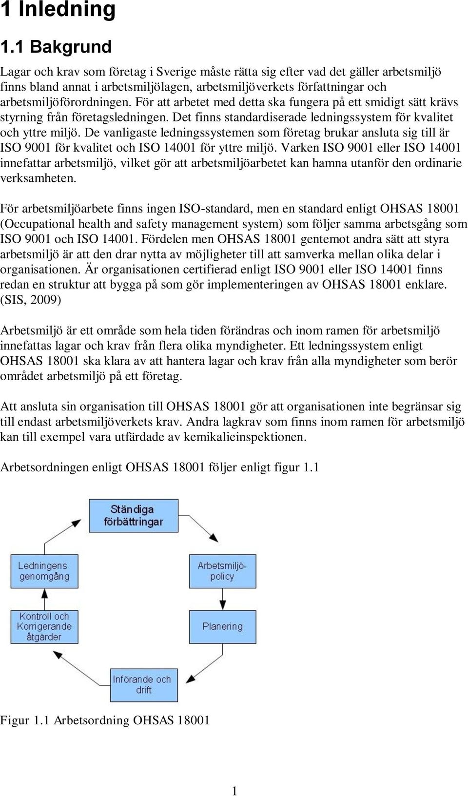 För att arbetet med detta ska fungera på ett smidigt sätt krävs styrning från företagsledningen. Det finns standardiserade ledningssystem för kvalitet och yttre miljö.