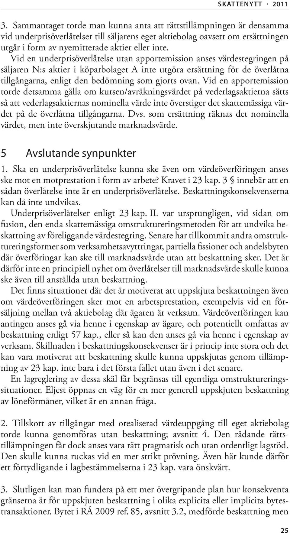 ovan. Vid en apportemission torde detsamma gälla om kursen/avräkningsvärdet på vederlagsaktierna sätts så att vederlagsaktiernas nominella värde inte överstiger det skattemässiga värdet på de