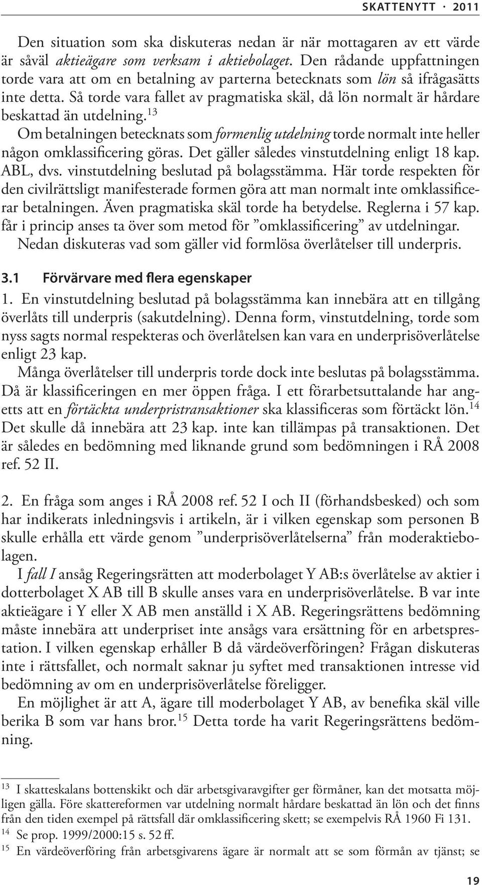 Så torde vara fallet av pragmatiska skäl, då lön normalt är hårdare beskattad än utdelning. 13 Om betalningen betecknats som formenlig utdelning torde normalt inte heller någon omklassificering göras.