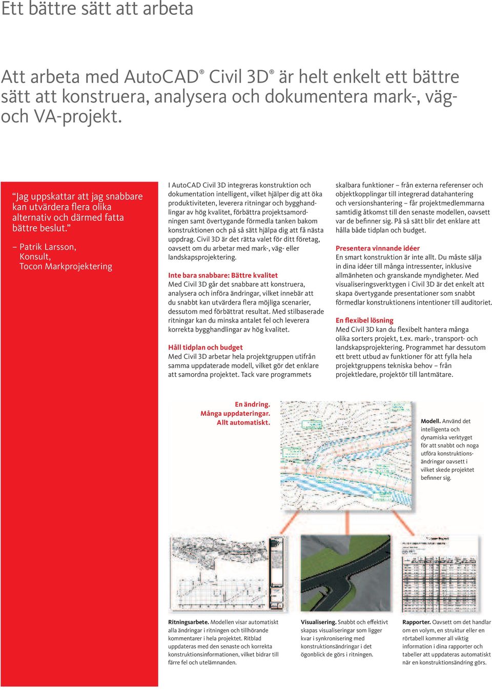 P at r ik L ar s s o n, Konsult, Tocon Markprojektering I AutoCAD Civil 3D integreras konstruktion och dokumentation intelligent, vilket hjälper dig att öka produktiviteten, leverera ritningar och