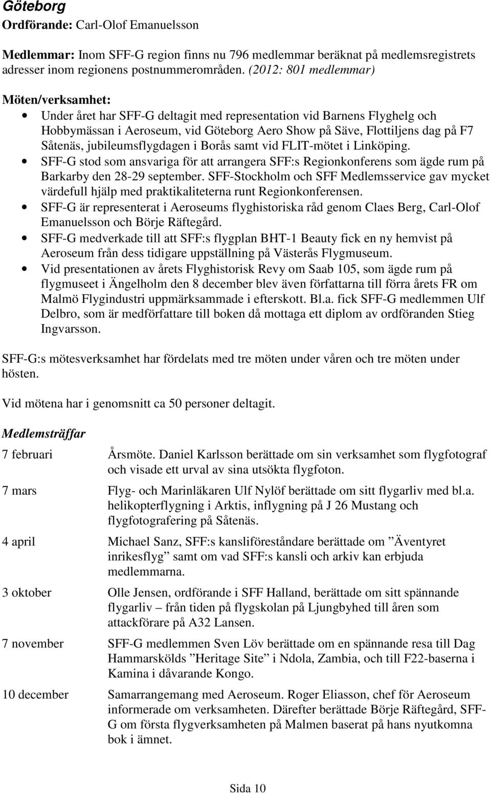 Såtenäs, jubileumsflygdagen i Borås samt vid FLIT-mötet i Linköping. SFF-G stod som ansvariga för att arrangera SFF:s Regionkonferens som ägde rum på Barkarby den 28-29 september.