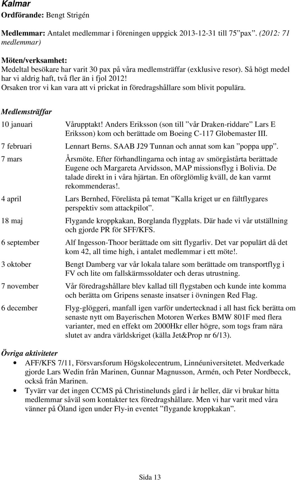 Orsaken tror vi kan vara att vi prickat in föredragshållare som blivit populära. Medlemsträffar 10 januari Vårupptakt!