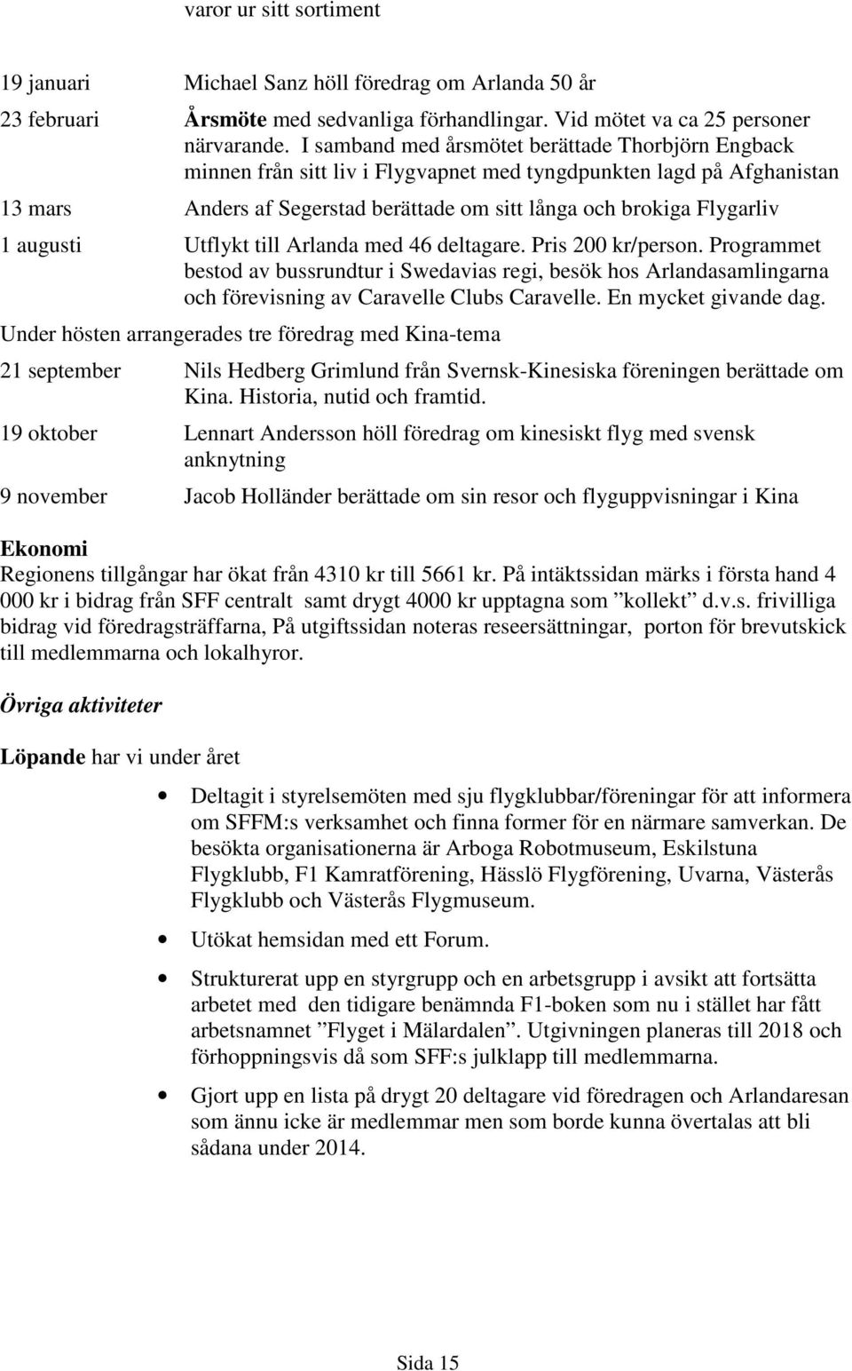 augusti Utflykt till Arlanda med 46 deltagare. Pris 200 kr/person. Programmet bestod av bussrundtur i Swedavias regi, besök hos Arlandasamlingarna och förevisning av Caravelle Clubs Caravelle.