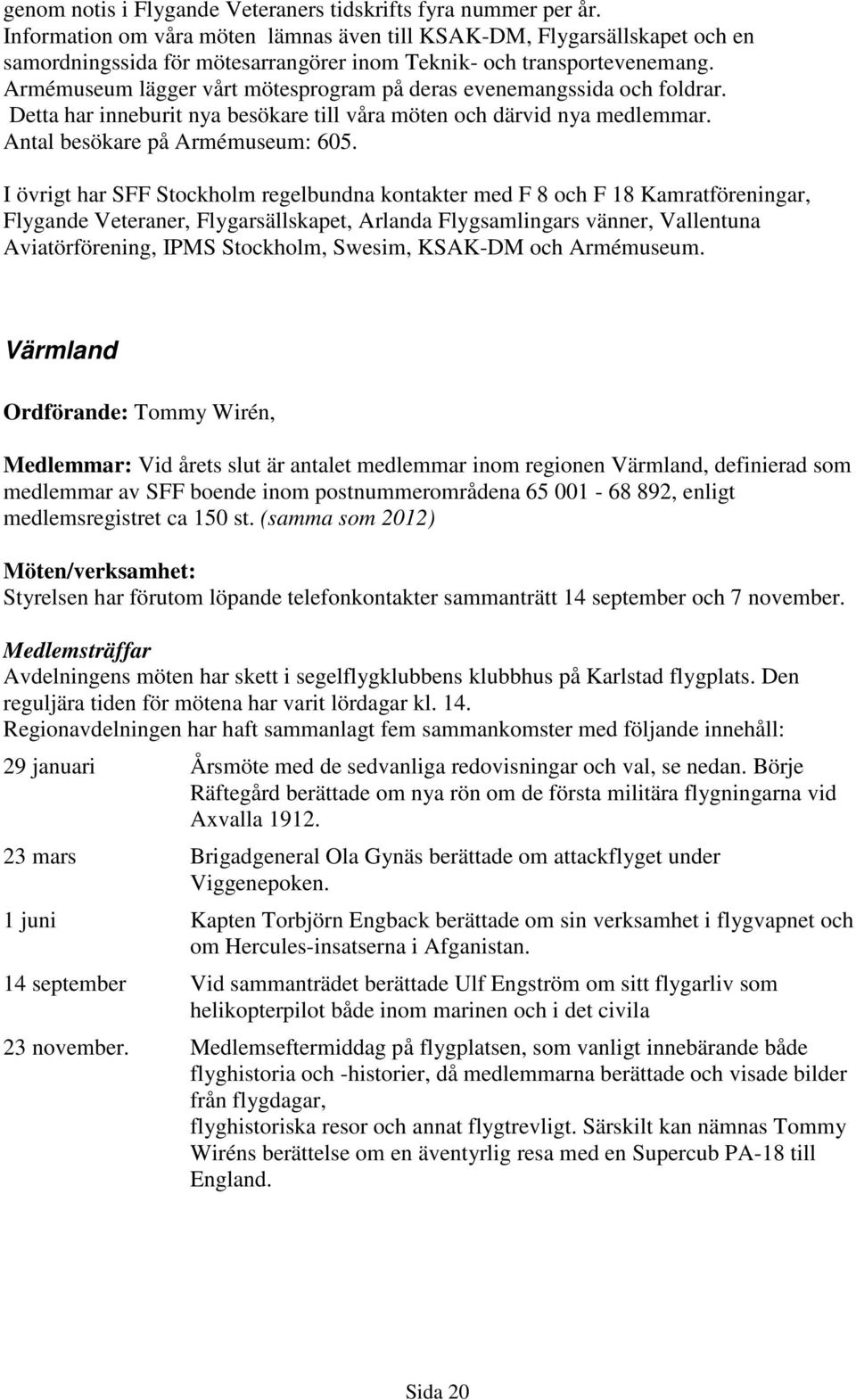 Armémuseum lägger vårt mötesprogram på deras evenemangssida och foldrar. Detta har inneburit nya besökare till våra möten och därvid nya medlemmar. Antal besökare på Armémuseum: 605.