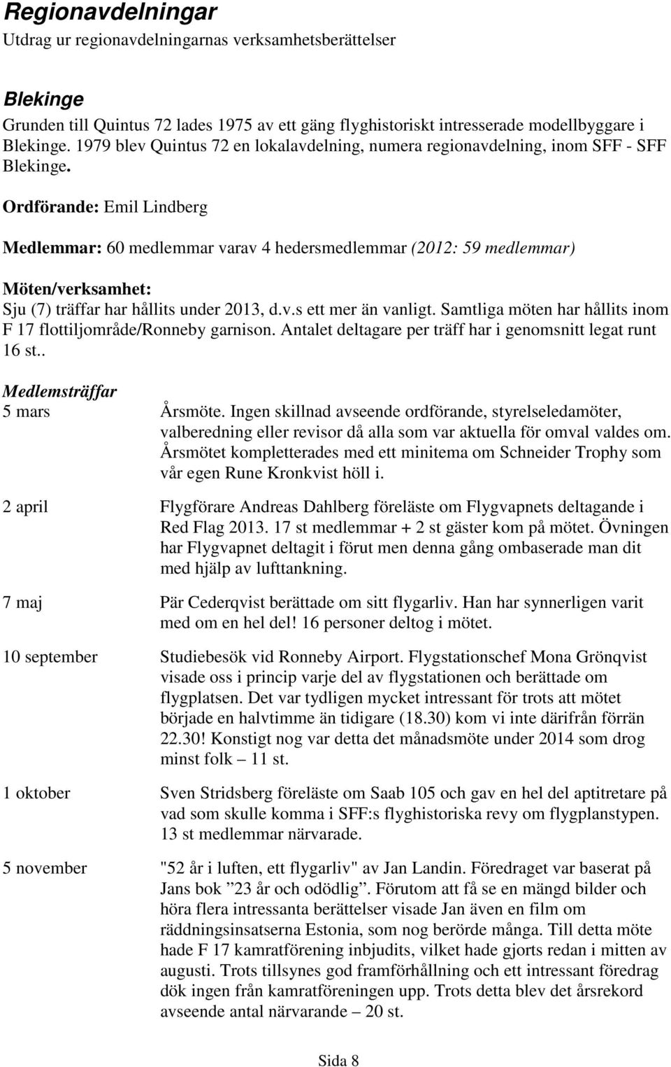 Ordförande: Emil Lindberg Medlemmar: 60 medlemmar varav 4 hedersmedlemmar (2012: 59 medlemmar) Möten/verksamhet: Sju (7) träffar har hållits under 2013, d.v.s ett mer än vanligt.