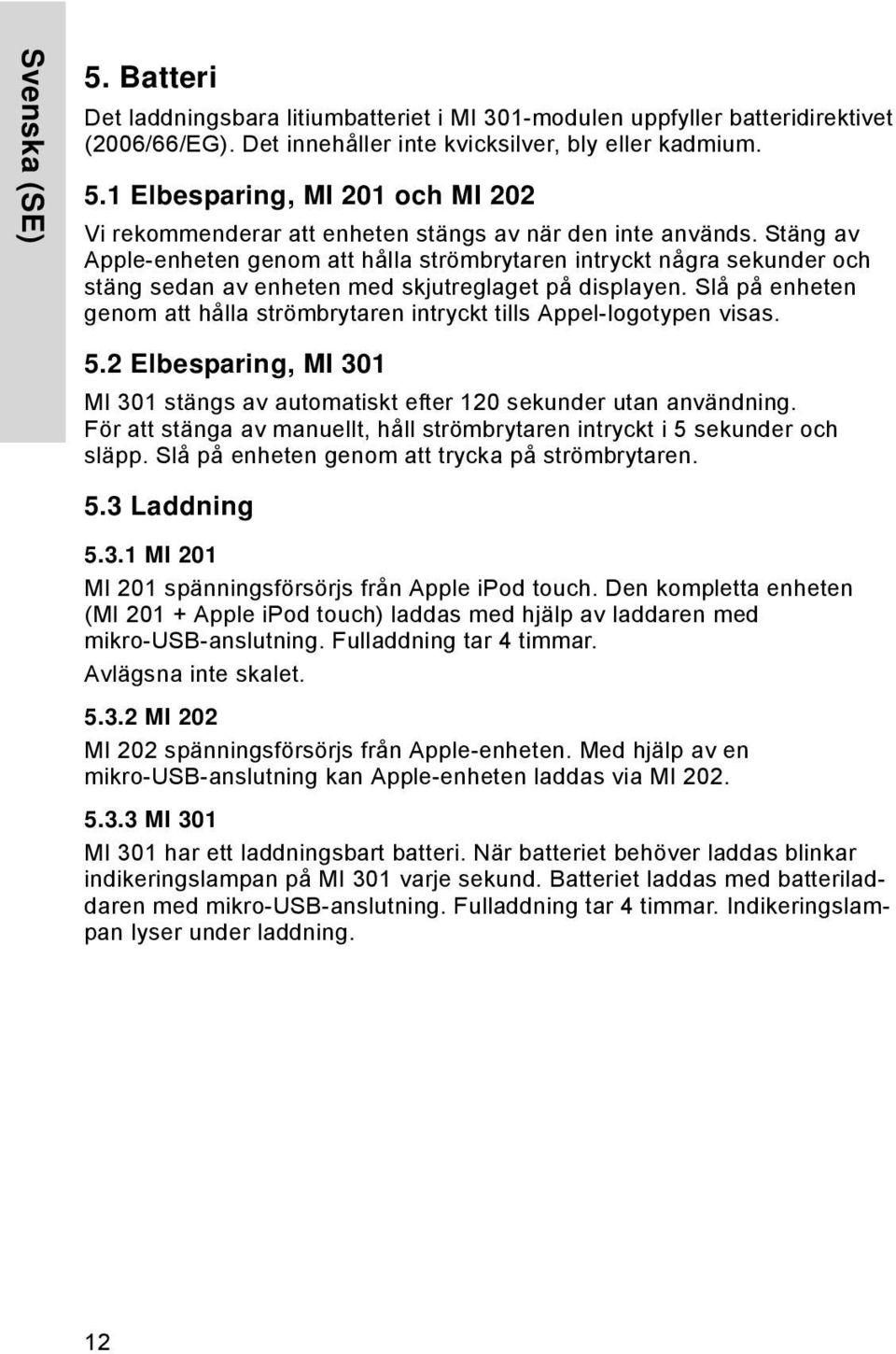 Slå på enheten genom att hålla strömbrytaren intryckt tills Appel-logotypen visas. 5.2 Elbesparing, MI 301 MI 301 stängs av automatiskt efter 120 sekunder utan användning.