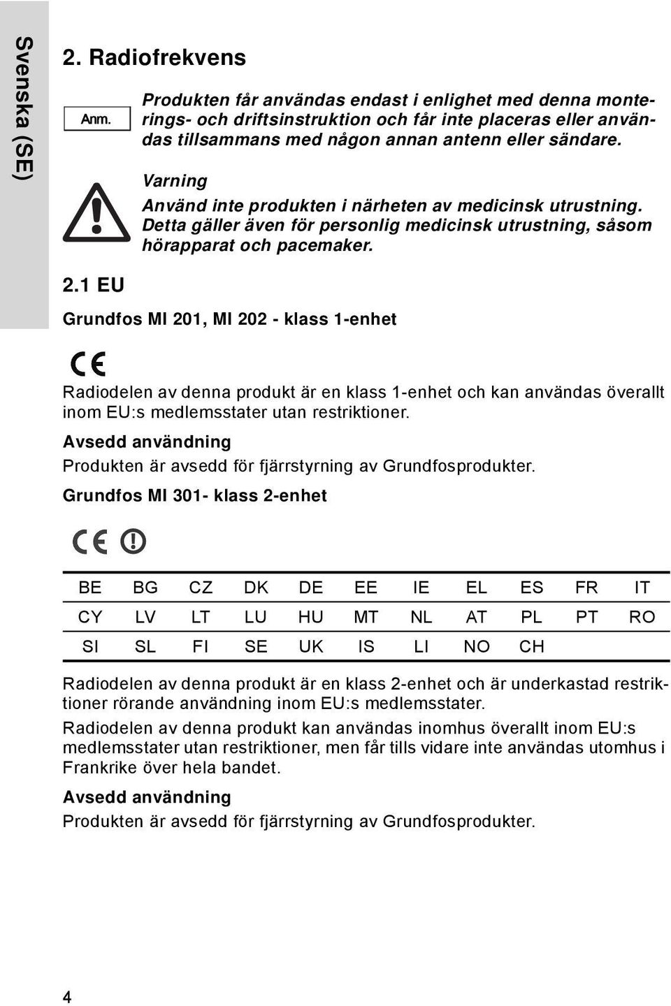 Varning Använd inte produkten i närheten av medicinsk utrustning. Detta gäller även för personlig medicinsk utrustning, såsom hörapparat och pacemaker. 2.