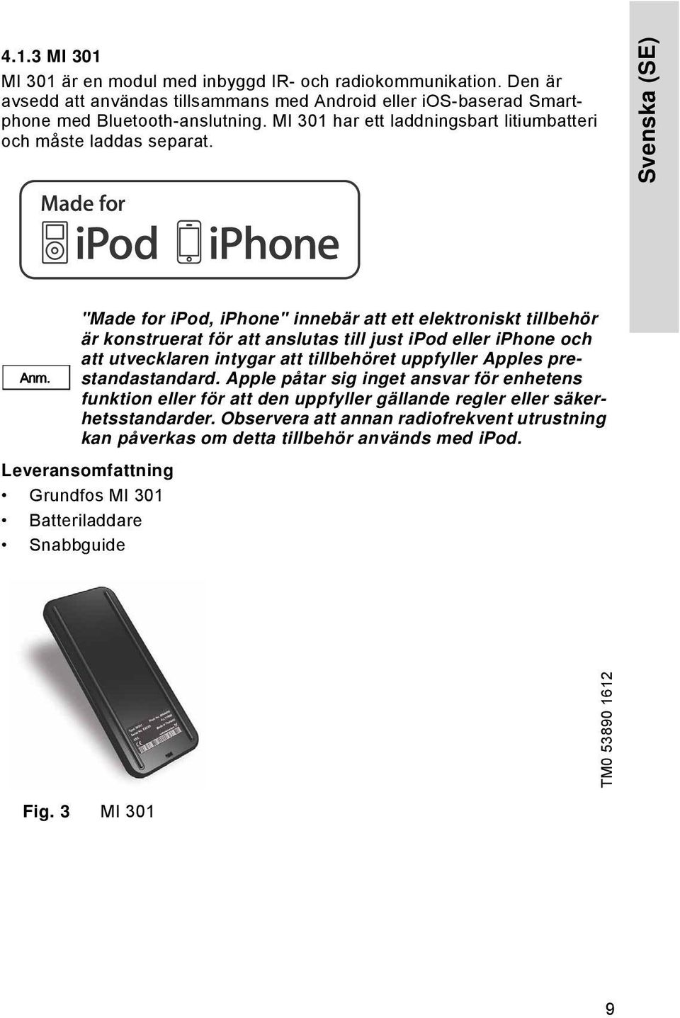 "Made for ipod, iphone" innebär att ett elektroniskt tillbehör är konstruerat för att anslutas till just ipod eller iphone och att utvecklaren intygar att tillbehöret uppfyller Apples