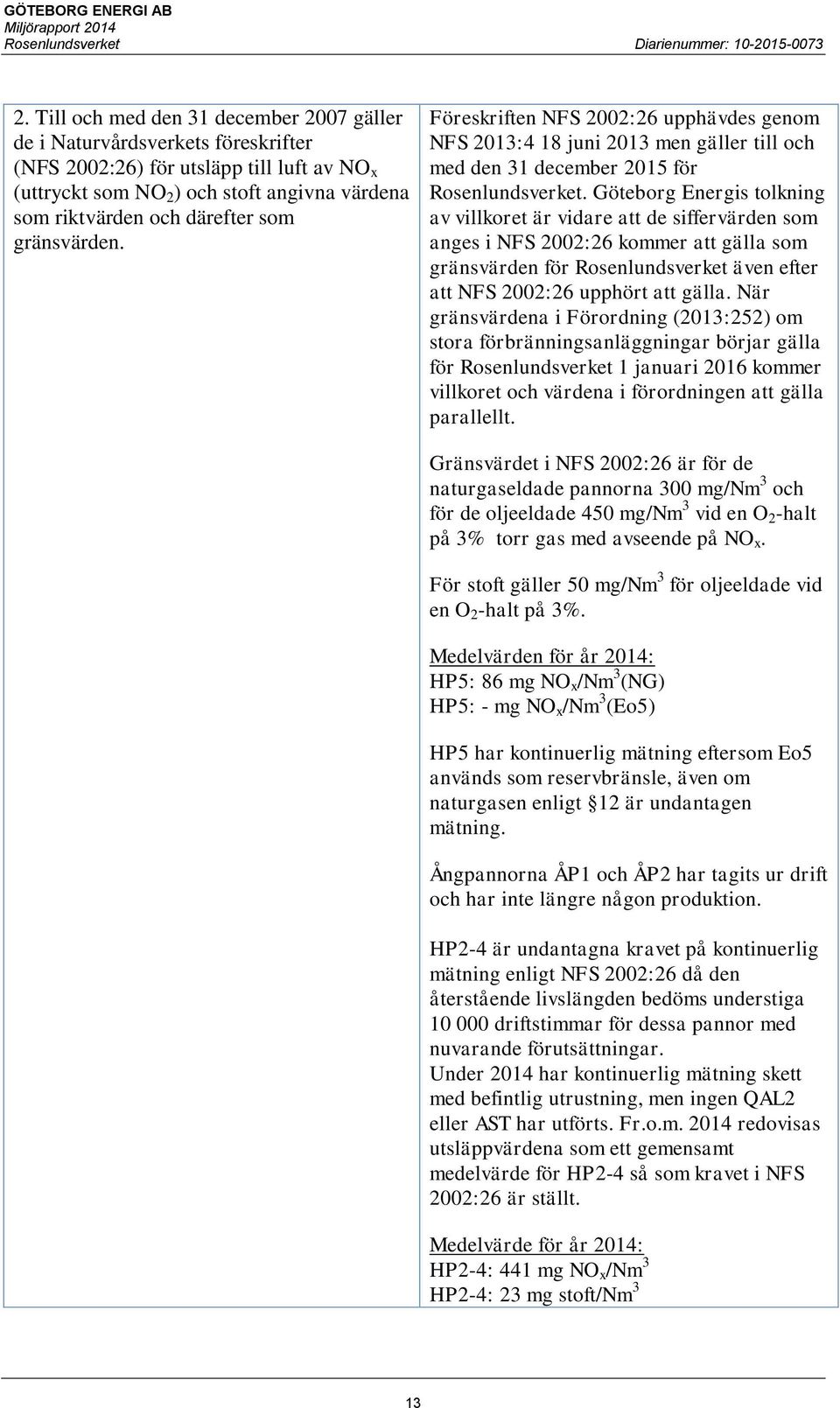 Göteborg Energis tolkning av villkoret är vidare att de siffervärden som anges i NFS 2002:26 kommer att gälla som gränsvärden för Rosenlundsverket även efter att NFS 2002:26 upphört att gälla.