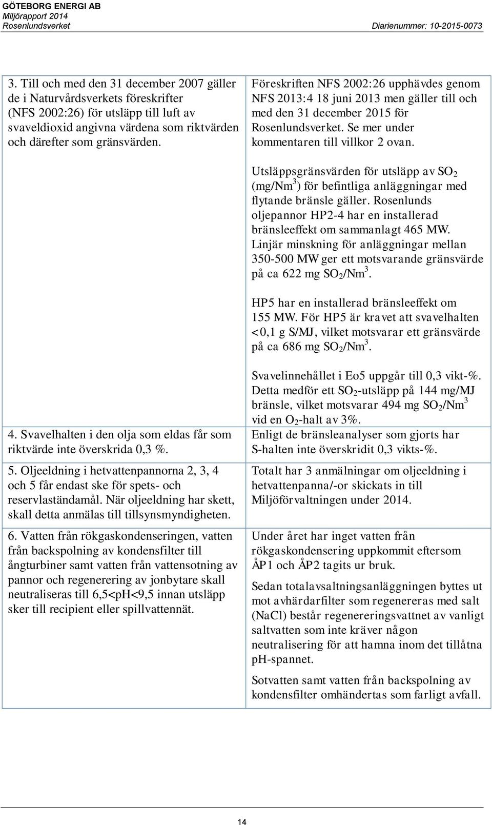 Utsläppsgränsvärden för utsläpp av SO 2 (mg/nm 3 ) för befintliga anläggningar med flytande bränsle gäller. Rosenlunds oljepannor HP2-4 har en installerad bränsleeffekt om sammanlagt 465 MW.