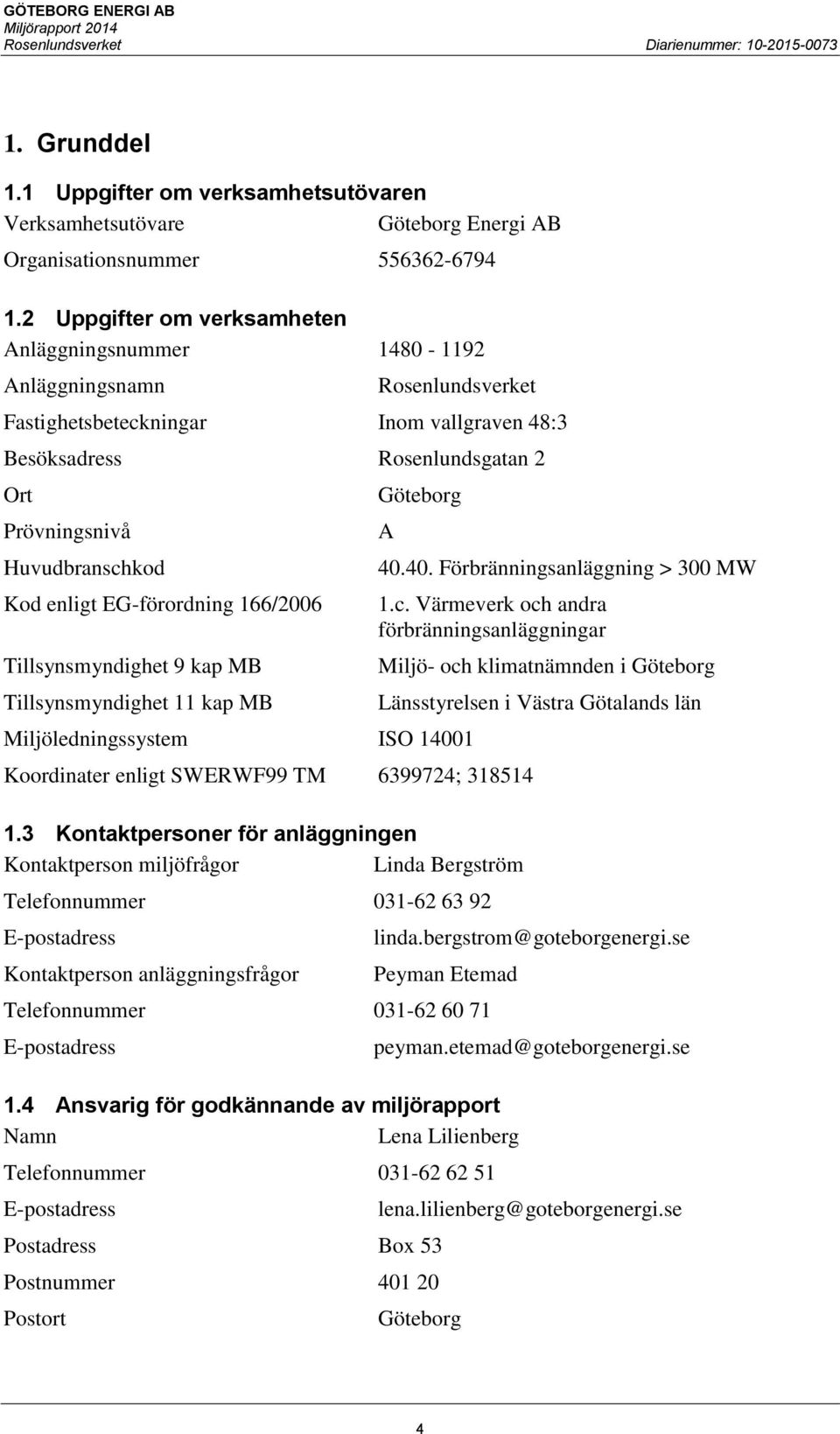 Kod enligt EG-förordning 166/2006 Tillsynsmyndighet 9 kap MB Tillsynsmyndighet 11 kap MB Göteborg Miljöledningssystem ISO 14001 A 40.40. Förbränningsanläggning > 300 MW 1.c.