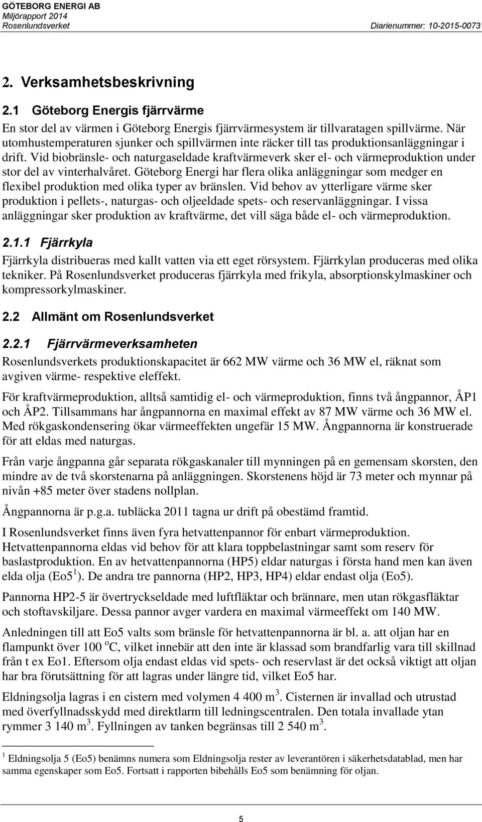 Vid biobränsle- och naturgaseldade kraftvärmeverk sker el- och värmeproduktion under stor del av vinterhalvåret.