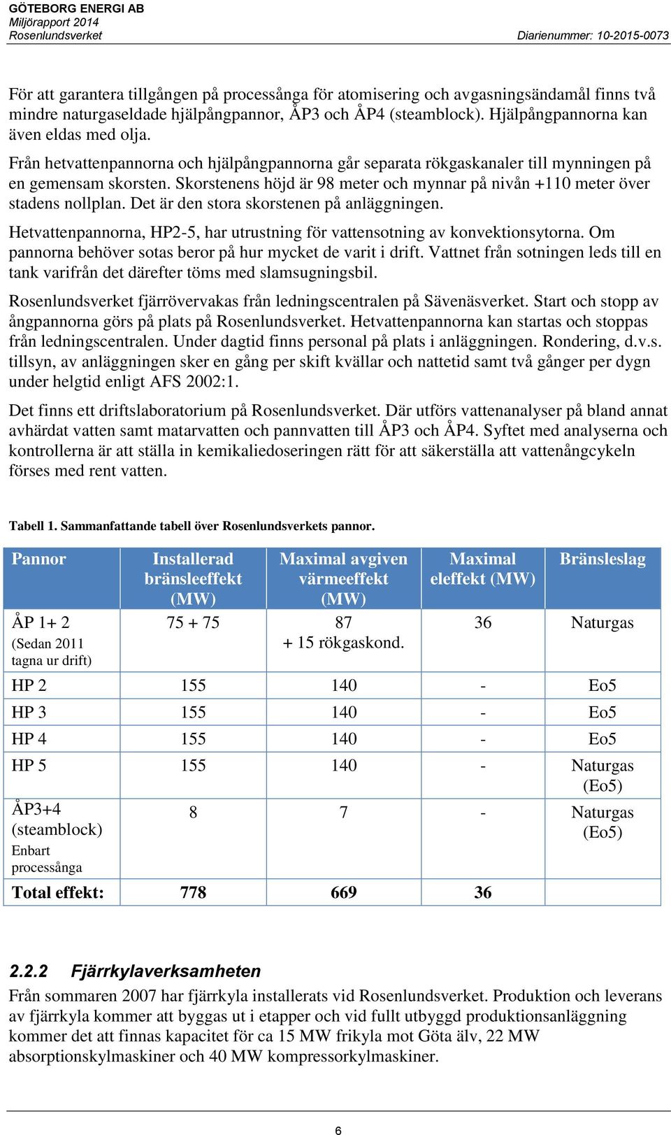 Det är den stora skorstenen på anläggningen. Hetvattenpannorna, HP2-5, har utrustning för vattensotning av konvektionsytorna. Om pannorna behöver sotas beror på hur mycket de varit i drift.