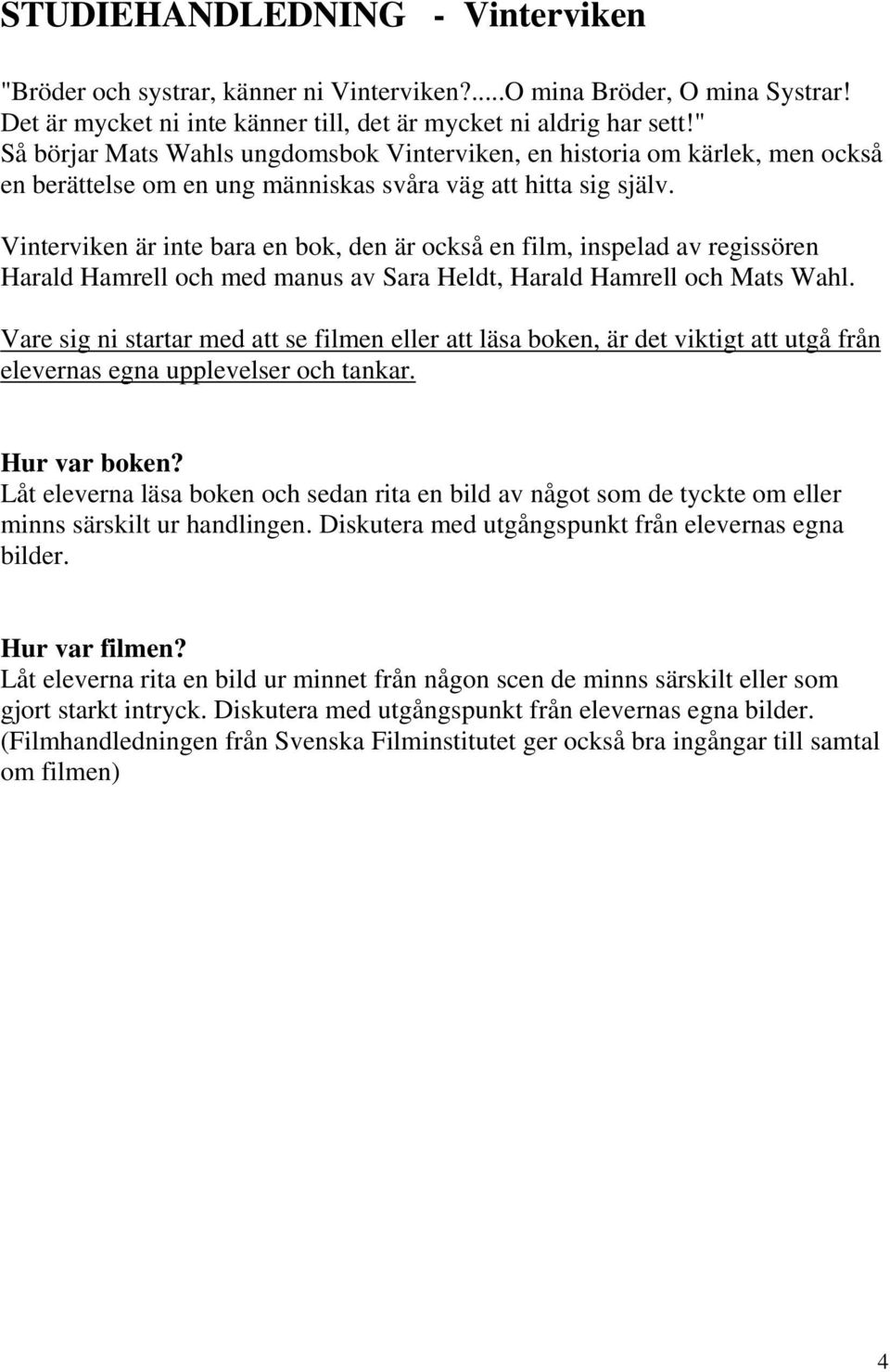 Vinterviken är inte bara en bok, den är också en film, inspelad av regissören Harald Hamrell och med manus av Sara Heldt, Harald Hamrell och Mats Wahl.