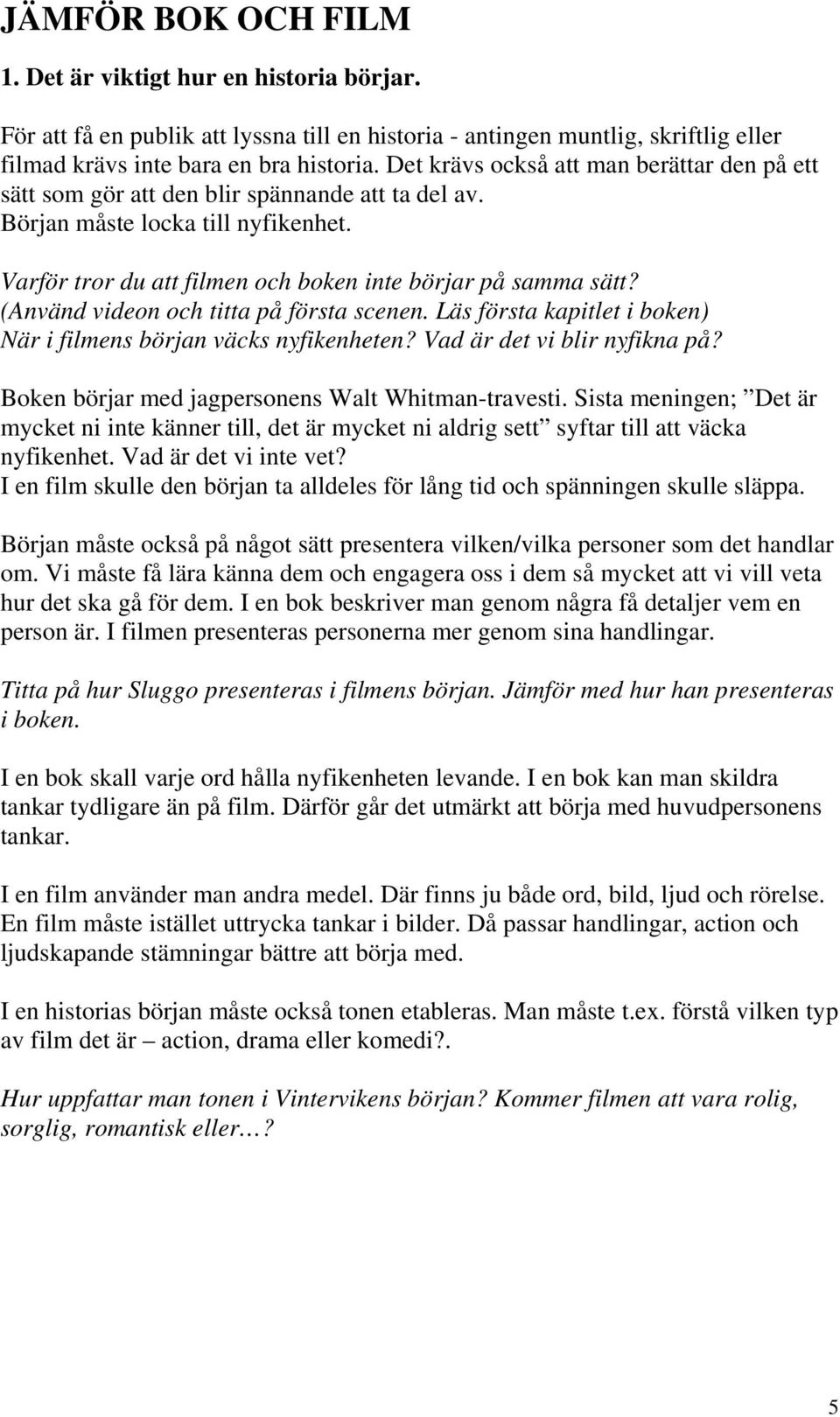 (Använd videon och titta på första scenen. Läs första kapitlet i boken) När i filmens början väcks nyfikenheten? Vad är det vi blir nyfikna på? Boken börjar med jagpersonens Walt Whitman-travesti.