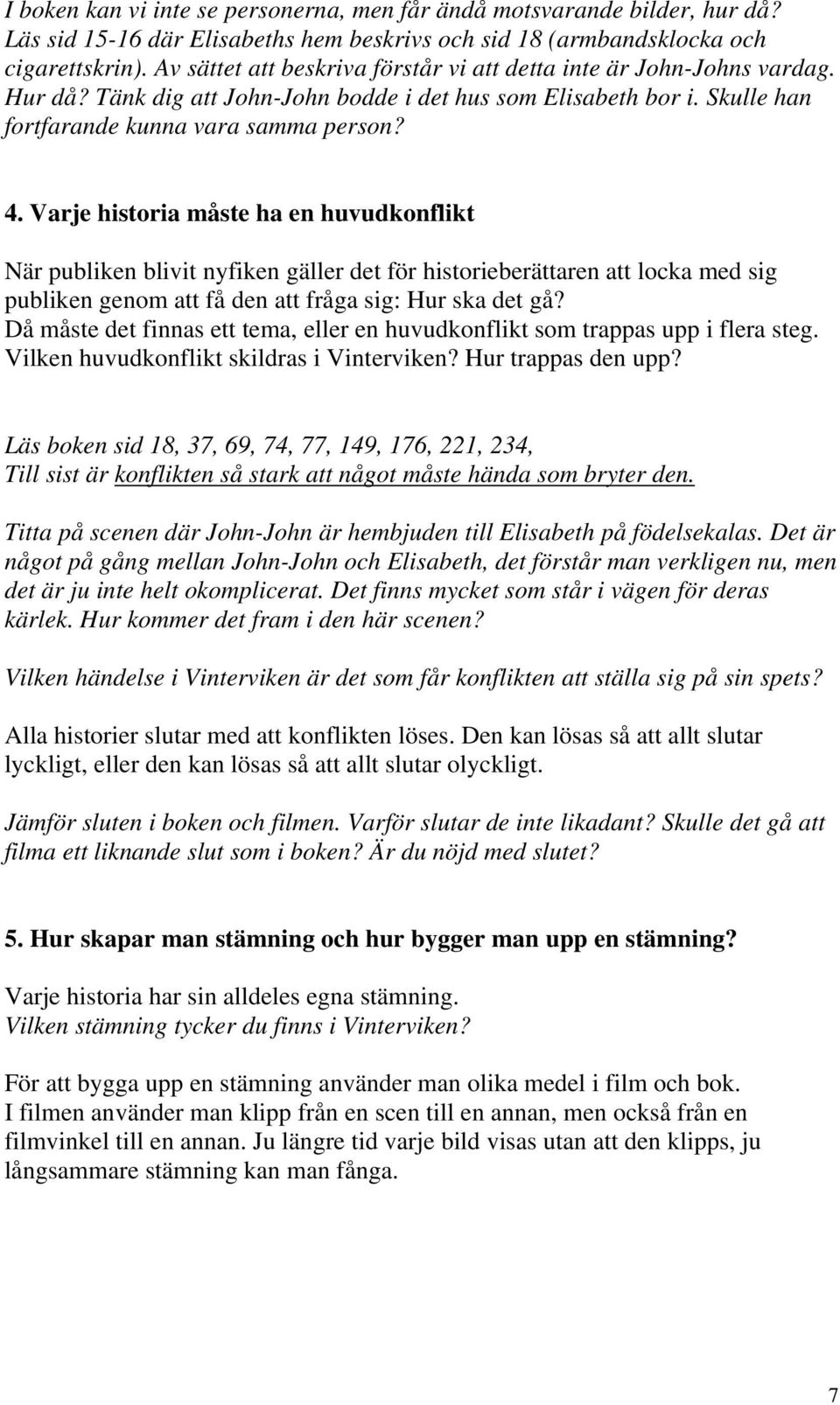 Varje historia måste ha en huvudkonflikt När publiken blivit nyfiken gäller det för historieberättaren att locka med sig publiken genom att få den att fråga sig: Hur ska det gå?