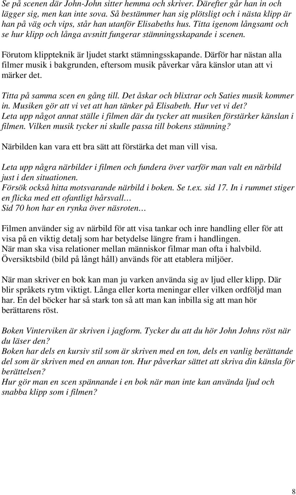 Förutom klippteknik är ljudet starkt stämningsskapande. Därför har nästan alla filmer musik i bakgrunden, eftersom musik påverkar våra känslor utan att vi märker det. Titta på samma scen en gång till.