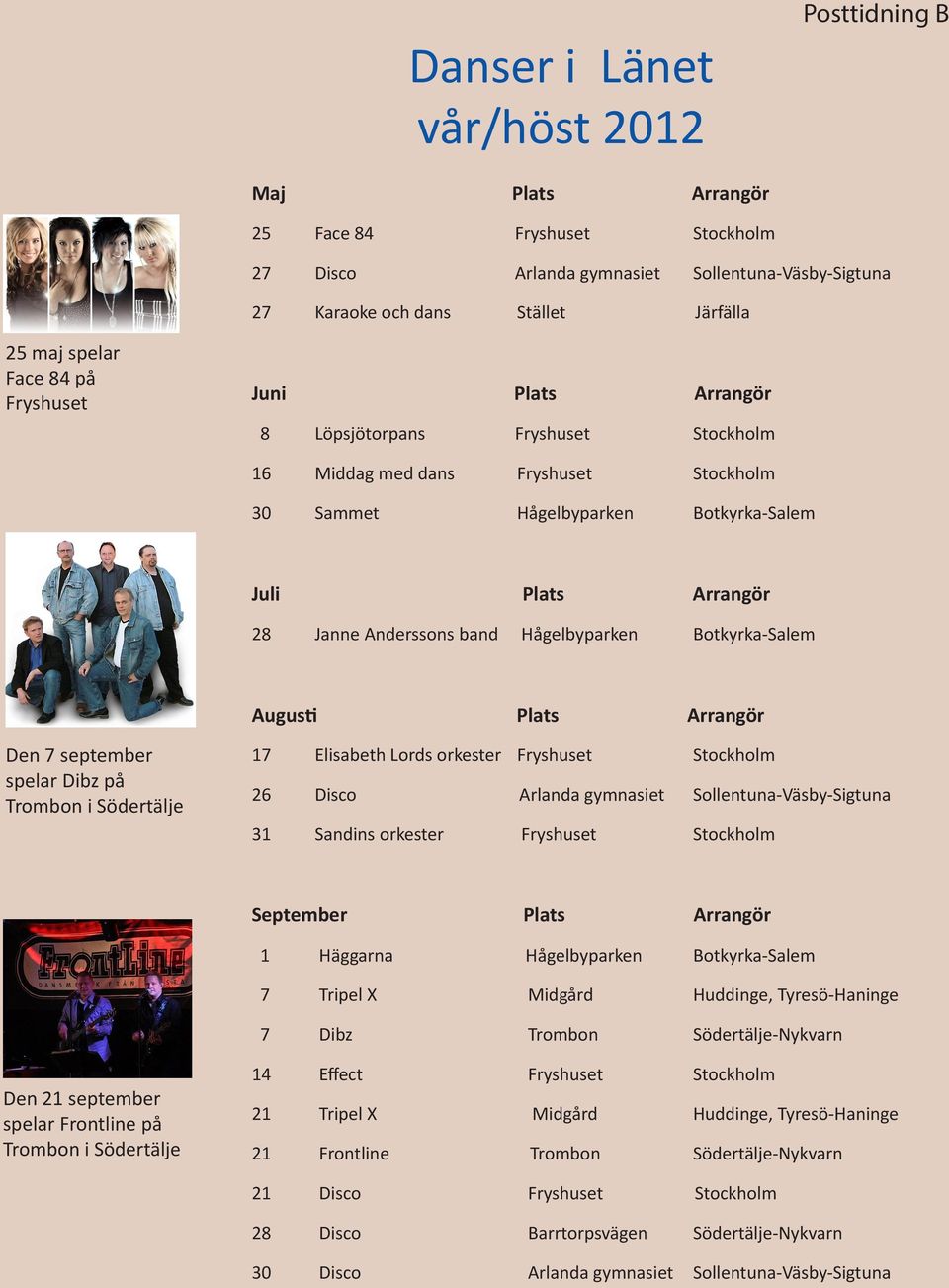 Hågelbyparken Botkyrka-Salem Augusti Plats Arrangör Den 7 september spelar Dibz på Trombon i Södertälje 17 Elisabeth Lords orkester Fryshuset Stockholm 26 Disco Arlanda gymnasiet