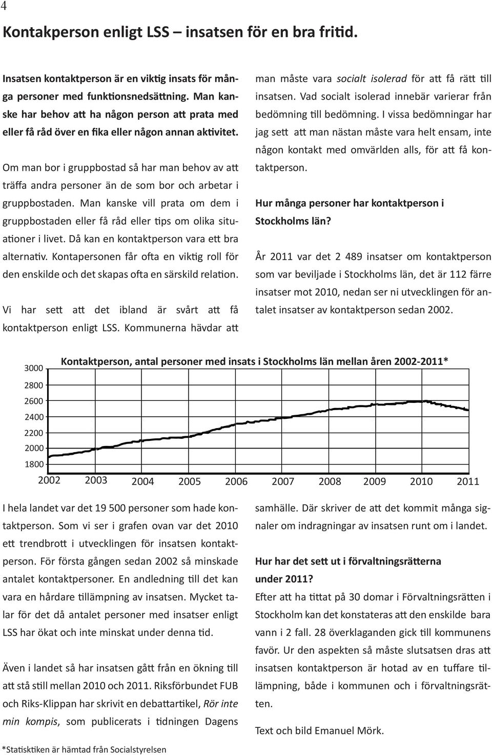 Om man bor i gruppbostad så har man behov av att träffa andra personer än de som bor arbetar i gruppbostaden.