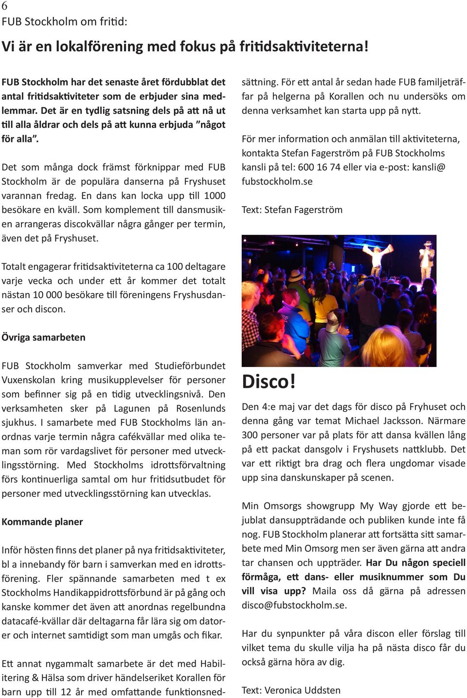 En dans kan locka upp till 1000 besökare en kväll. Som komplement till dansmusiken arrangeras discokvällar några gånger per termin, även det på Fryshuset.
