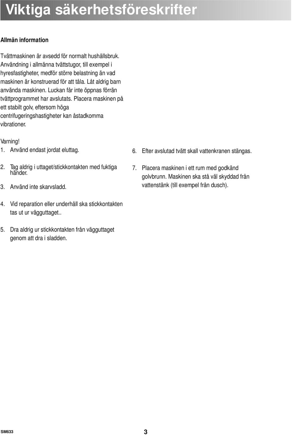 Luckan får inte öppnas förrän tvättprogrammet har avslutats. Placera maskinen på ett stabilt golv, eftersom höga centrifugeringshastigheter kan åstadkomma vibrationer. Varning! 1.