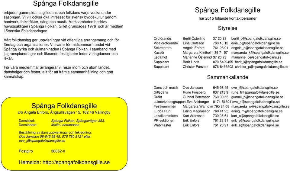 Vårt folkdanslag ger uppvisningar vid offentliga arrangemang och för företag och organisationer. Vi svarar för midsommarfirandet vid Spånga kyrka och Julmarknaden i Spånga Folkan.