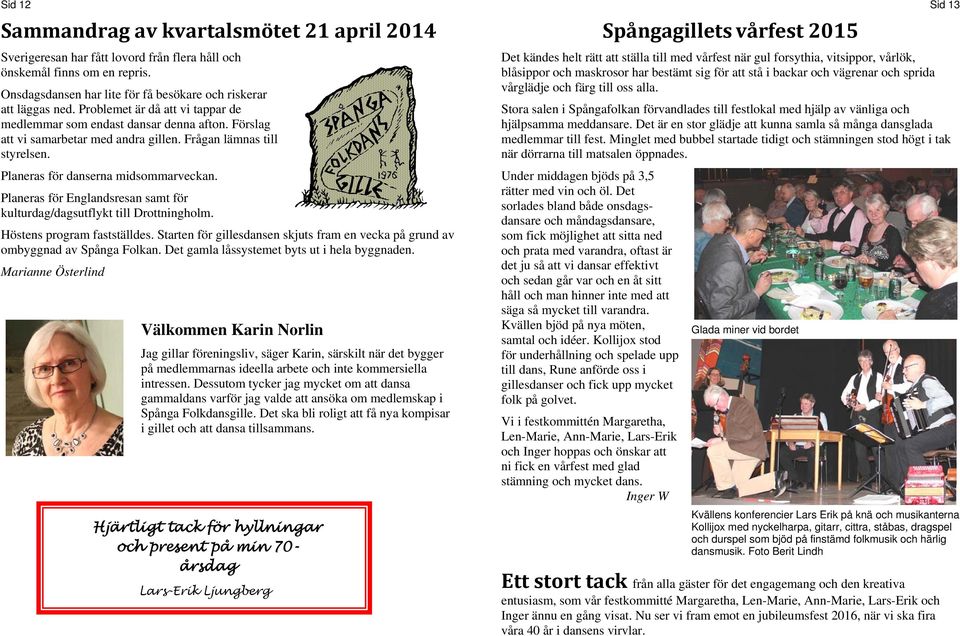 Planeras för Englandsresan samt för kulturdag/dagsutflykt till Drottningholm. Höstens program fastställdes. Starten för gillesdansen skjuts fram en vecka på grund av ombyggnad av Spånga Folkan.