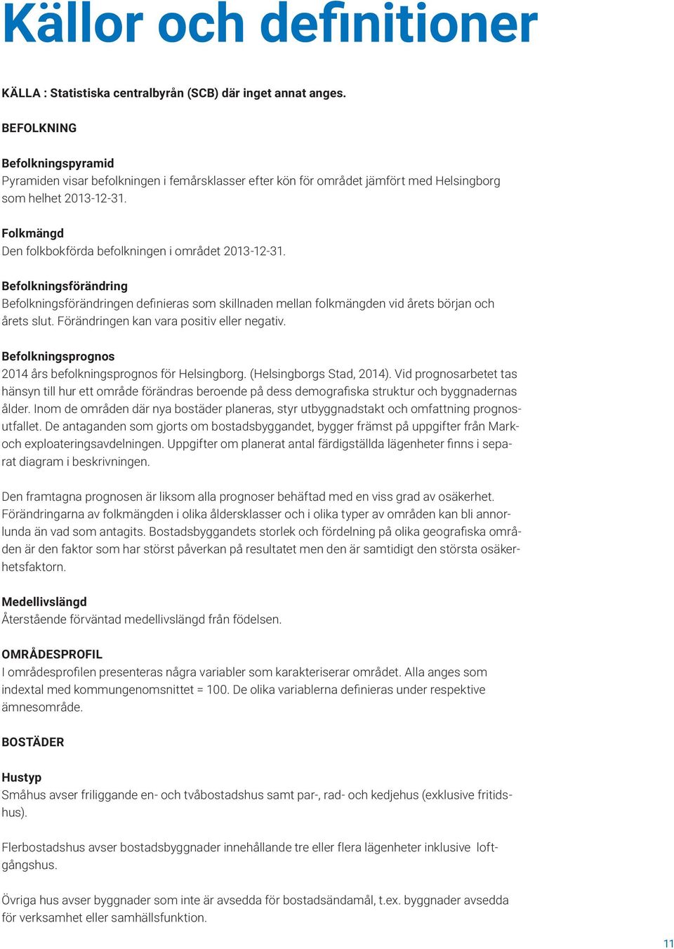 Befolkningsförändring Befolkningsförändringen definieras som skillnaden mellan folkmängden vid årets början och årets slut. Förändringen kan vara positiv eller negativ.