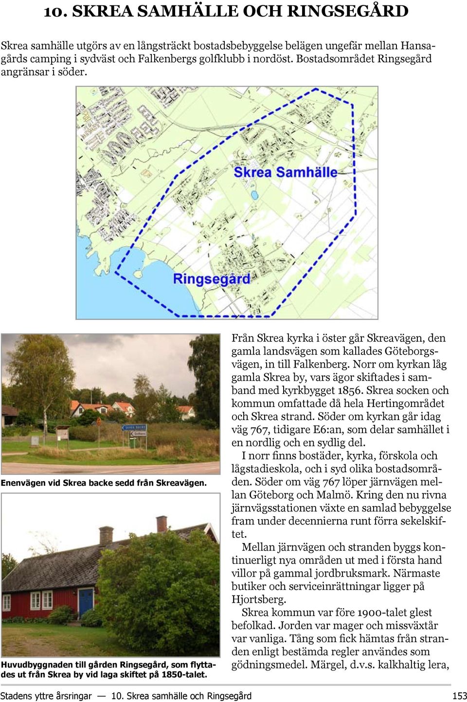 Från Skrea kyrka i öster går Skreavägen, den gamla landsvägen som kallades Göteborgsvägen, in till Falkenberg. Norr om kyrkan låg gamla Skrea by, vars ägor skiftades i samband med kyrkbygget 1856.