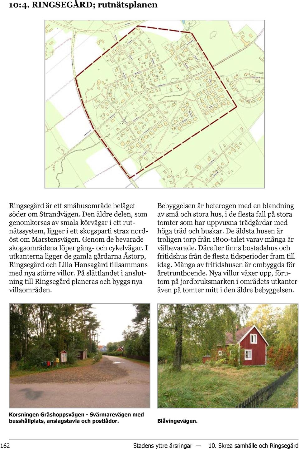 I utkanterna ligger de gamla gårdarna Åstorp, Ringsegård och Lilla Hansagård tillsammans med nya större villor. På slättlandet i anslutning till Ringsegård planeras och byggs nya villaområden.