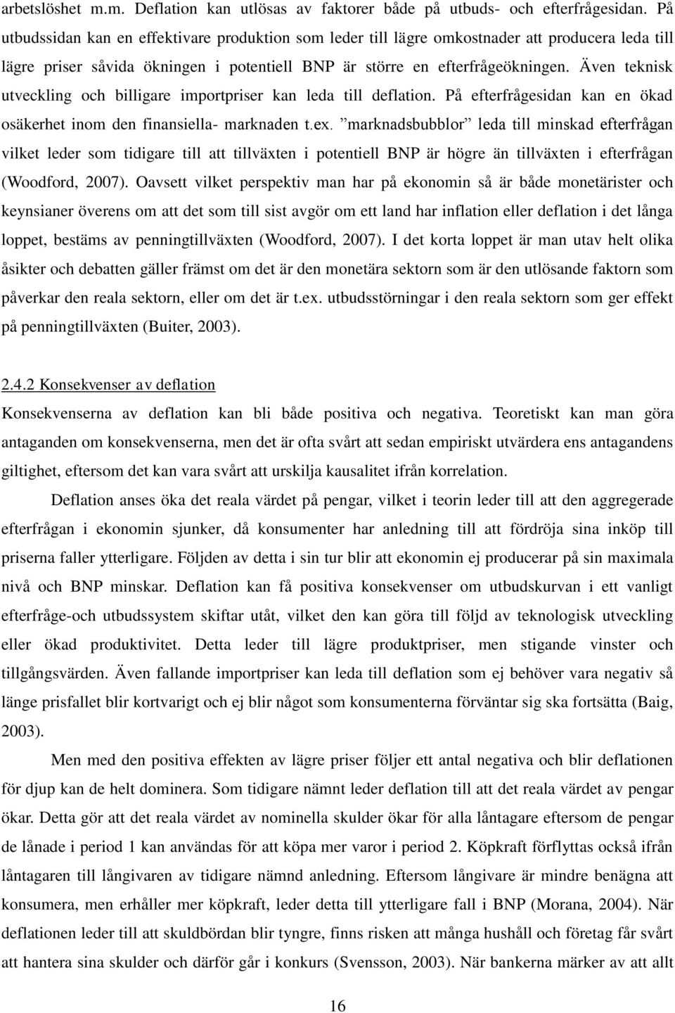 Även teknisk utveckling och billigare importpriser kan leda till deflation. På efterfrågesidan kan en ökad osäkerhet inom den finansiella- marknaden t.ex.