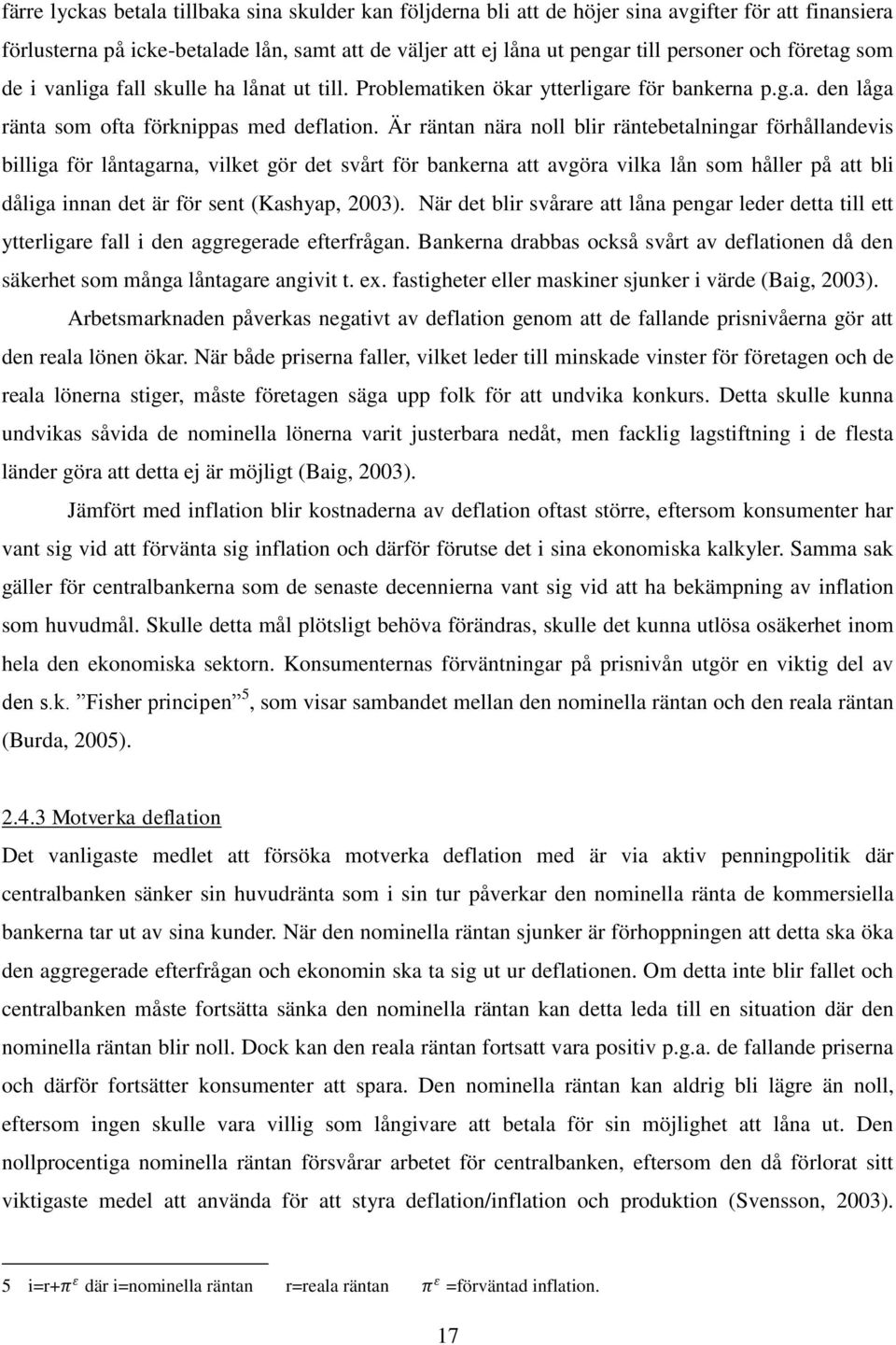 Är räntan nära noll blir räntebetalningar förhållandevis billiga för låntagarna, vilket gör det svårt för bankerna att avgöra vilka lån som håller på att bli dåliga innan det är för sent (Kashyap,