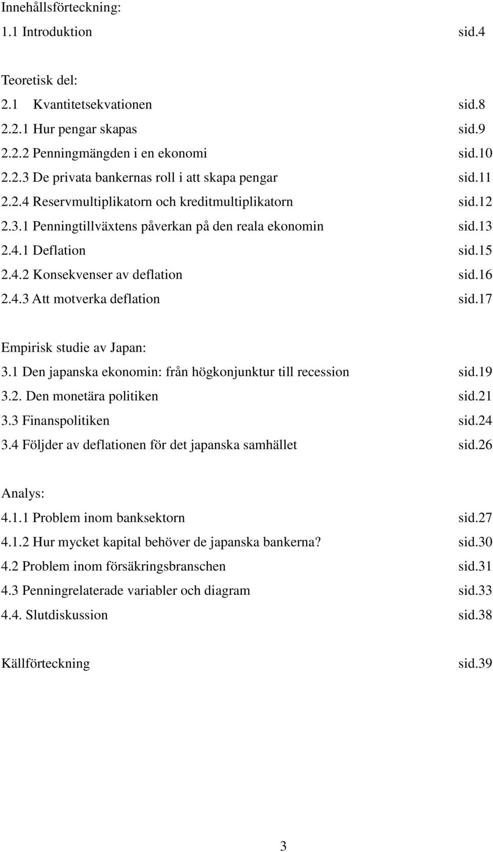 17 Empirisk studie av Japan: 3.1 Den japanska ekonomin: från högkonjunktur till recession sid.19 3.2. Den monetära politiken sid.21 3.3 Finanspolitiken sid.24 3.