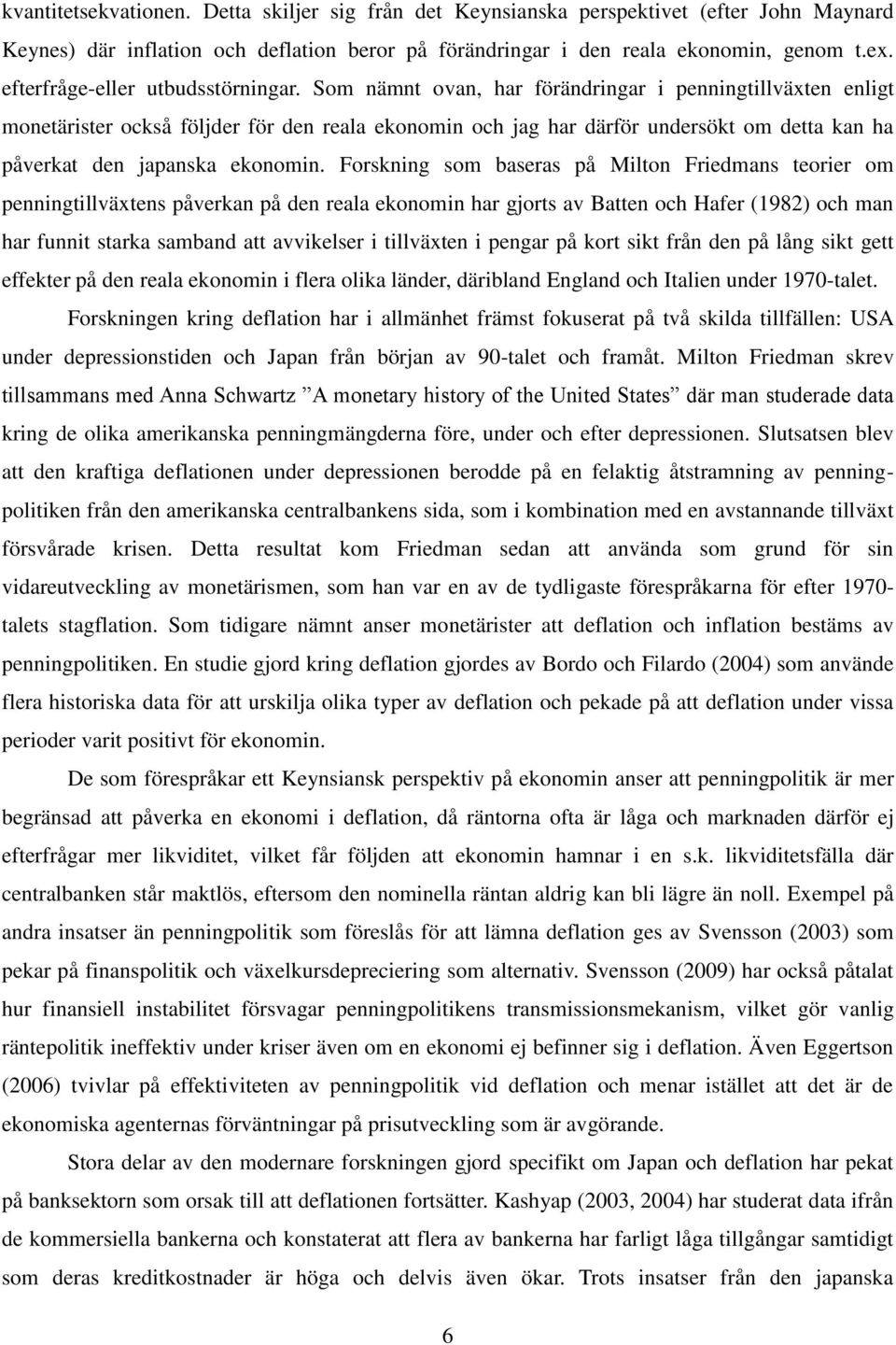 Som nämnt ovan, har förändringar i penningtillväxten enligt monetärister också följder för den reala ekonomin och jag har därför undersökt om detta kan ha påverkat den japanska ekonomin.