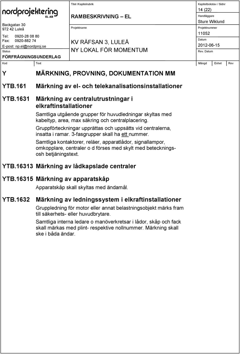 Gruppförteckningar upprättas och uppsätts vid centralerna, insatta i ramar. 3-fasgrupper skall ha ett nummer.