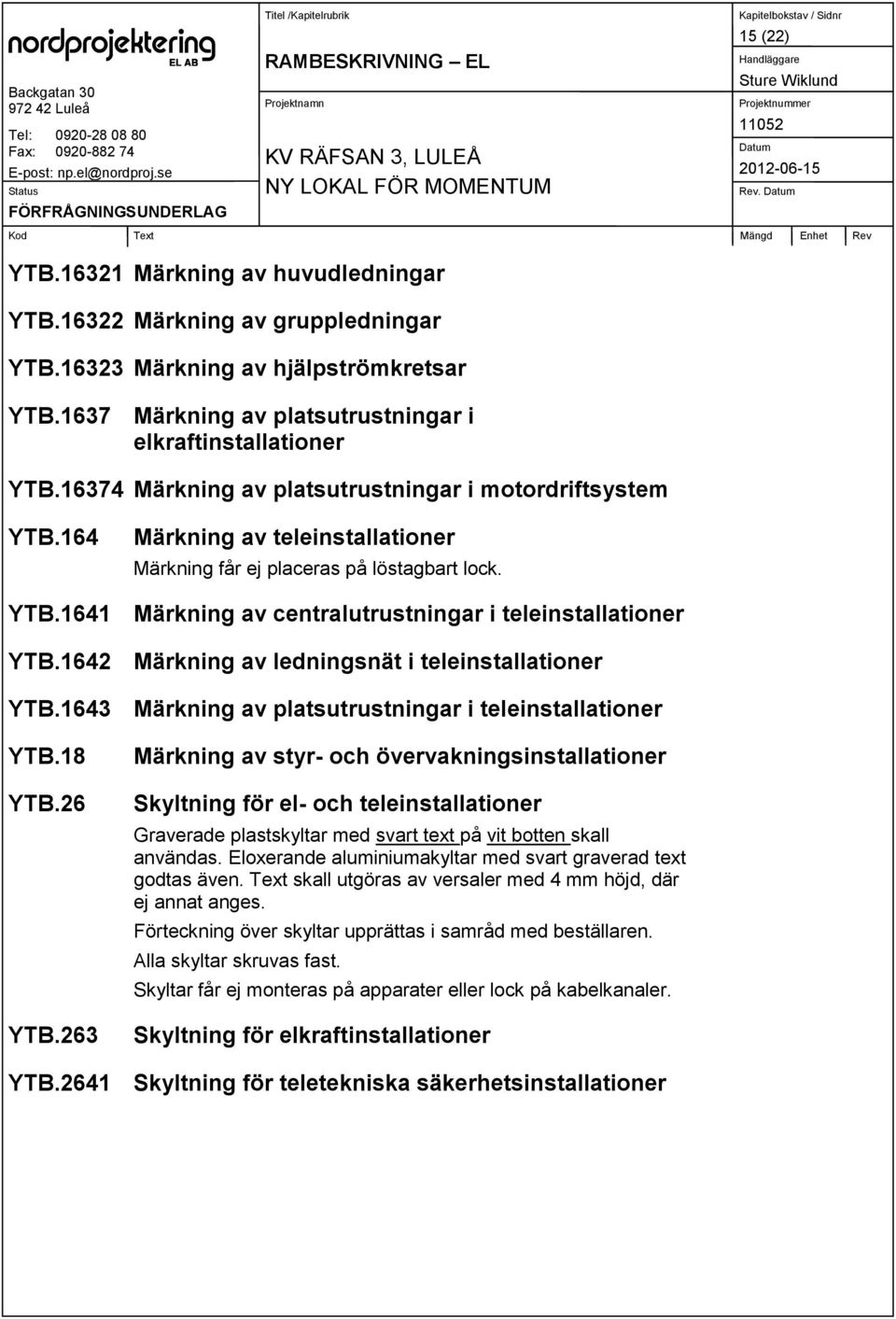 1642 Märkning av ledningsnät i teleinstallationer YTB.1643 Märkning av platsutrustningar i teleinstallationer YTB.18 YTB.26 YTB.