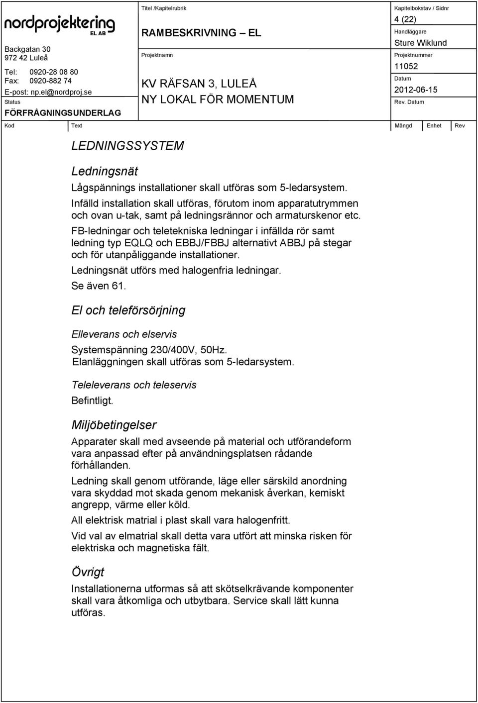 FB-ledningar och teletekniska ledningar i infällda rör samt ledning typ EQLQ och EBBJ/FBBJ alternativt ABBJ på stegar och för utanpåliggande installationer.