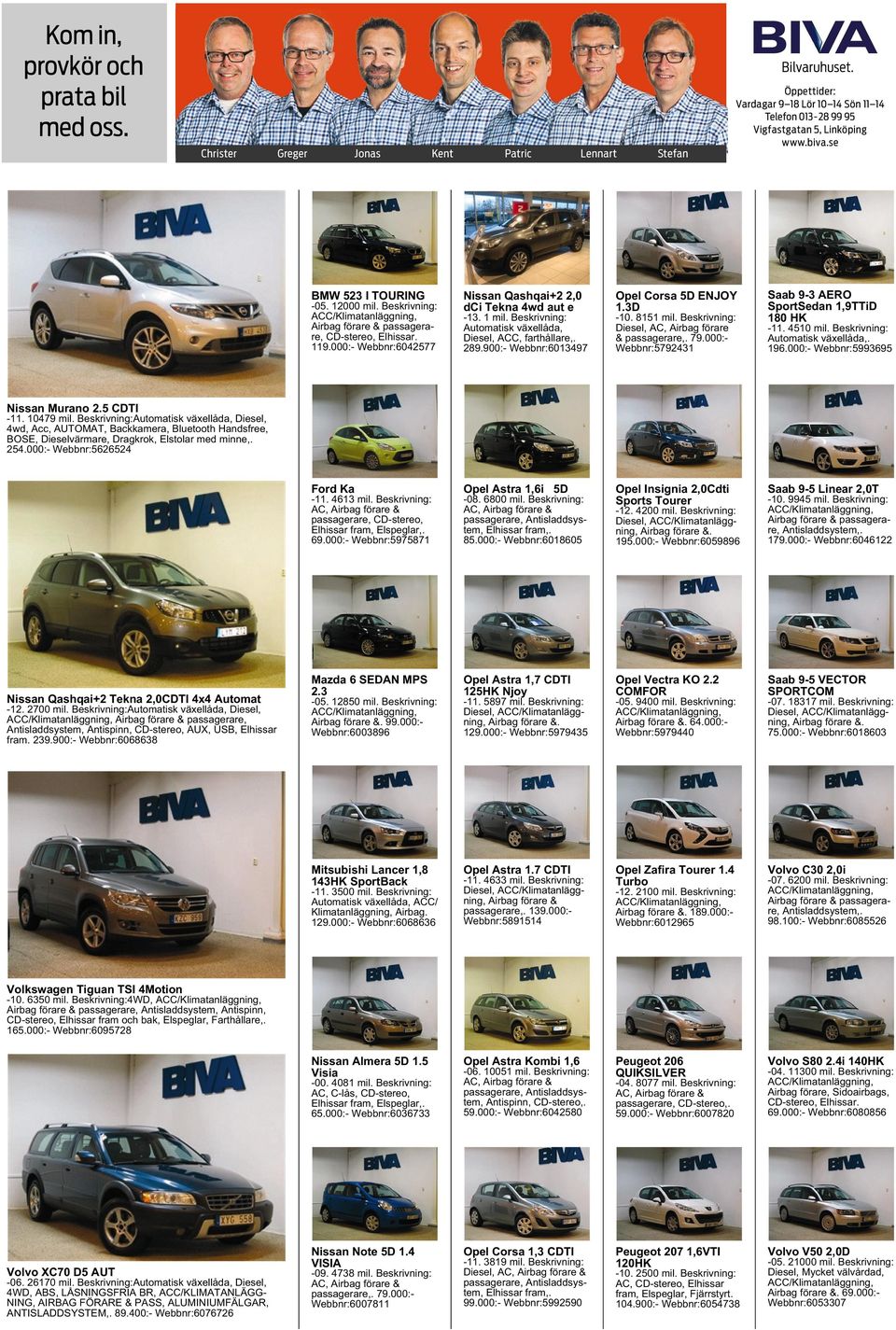 900:- Webbnr:6013497 Opel Corsa 5D ENJOY 1.3D -10. 8151 mil. Beskrivning: Diesel, AC, Airbag förare & passagerare,. 79.000:- Webbnr:5792431 Saab 9-3 AERO SportSedan 1,9TTiD 180 HK -11. 4510 mil.