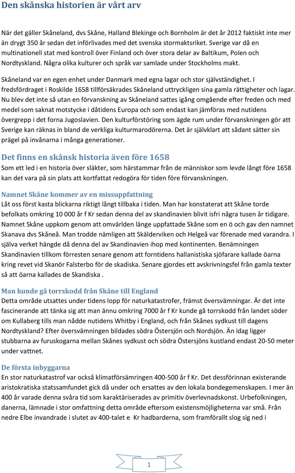 Några olika kulturer och språk var samlade under Stockholms makt. Skåneland var en egen enhet under Danmark med egna lagar och stor självständighet.