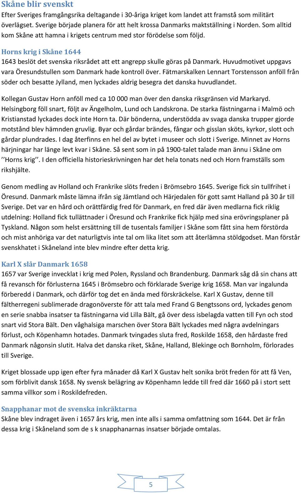 Horns krig i Skåne 1644 1643 beslöt det svenska riksrådet att ett angrepp skulle göras på Danmark. Huvudmotivet uppgavs vara Öresundstullen som Danmark hade kontroll över.