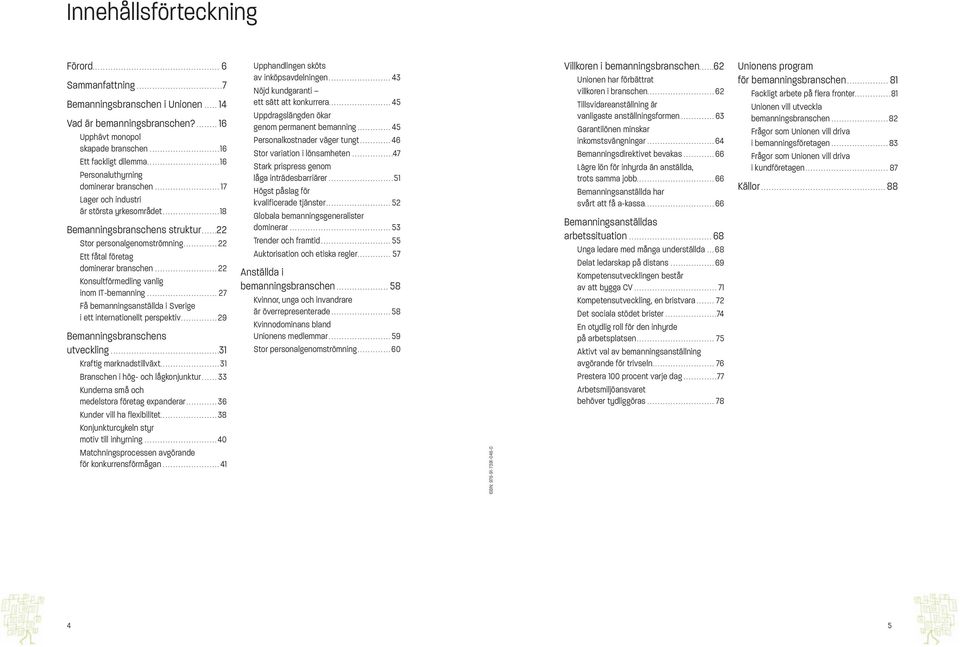 ..22 Ett fåtal företag dominerar branschen...22 Konsultförmedling vanlig inom IT-bemanning... 27 Få bemanningsanställda i Sverige i ett internationellt perspektiv...29 Bemanningsbranschens utveckling.