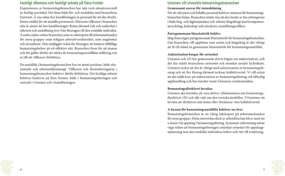 Eftersom villkoren i branschen ofta är sämre än hos kundföretagen flyttas därmed risk och osäkerhet i inkomst och anställning över från företagen till den enskilde individen.