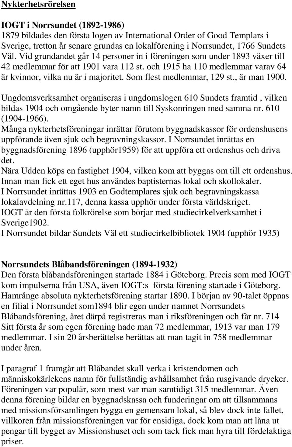 Som flest medlemmar, 129 st., är man 1900. Ungdomsverksamhet organiseras i ungdomslogen 610 Sundets framtid, vilken bildas 1904 och omgående byter namn till Syskonringen med samma nr. 610 (1904-1966).