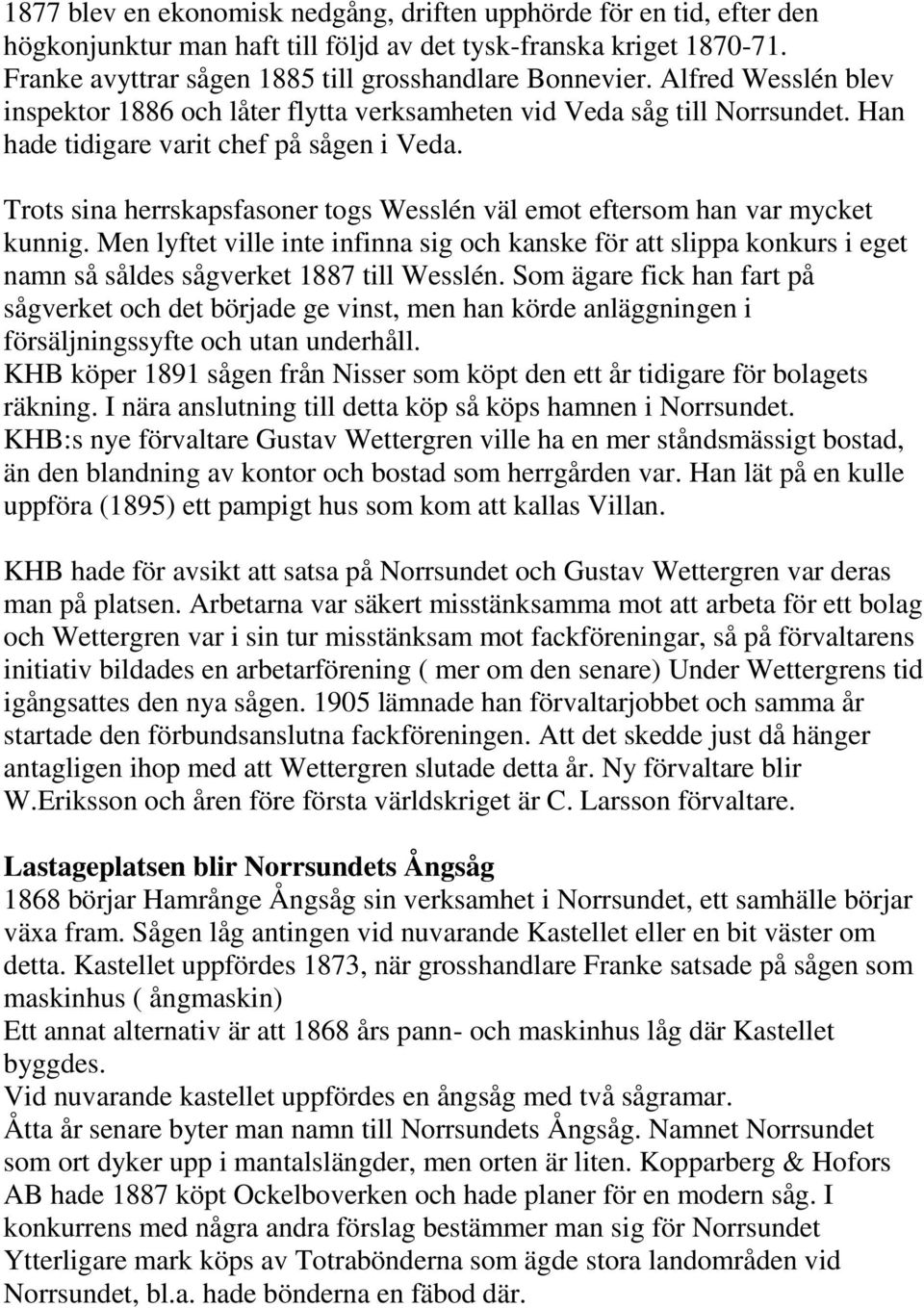 Trots sina herrskapsfasoner togs Wesslén väl emot eftersom han var mycket kunnig. Men lyftet ville inte infinna sig och kanske för att slippa konkurs i eget namn så såldes sågverket 1887 till Wesslén.